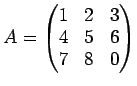 $\displaystyle A=
\begin{pmatrix}
1 & 2 & 3 \\
4 & 5 & 6\\
7 & 8 & 0
\end{pmatrix}$