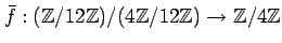 $ \bar{f}:({\mbox{${\mathbb{Z}}$}}/12{\mbox{${\mathbb{Z}}$}})/(4{\mbox{${\mathbb...
...12{\mbox{${\mathbb{Z}}$}}) \to {\mbox{${\mathbb{Z}}$}}/4{\mbox{${\mathbb{Z}}$}}$