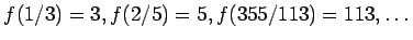 $\displaystyle f(1/3)=3, f(2/5)=5, f(355/113)=113,\dots$