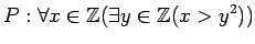 $\displaystyle P:\forall x\in {\mbox{${\mathbb{Z}}$}}(\exists y \in {\mbox{${\mathbb{Z}}$}}(x>y^2))
$