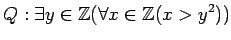 $\displaystyle Q: \exists y \in {\mbox{${\mathbb{Z}}$}}(\forall x\in {\mbox{${\mathbb{Z}}$}}( x>y^2))
$