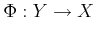 $\displaystyle \Phi: Y\to X
$