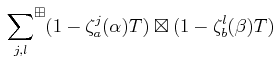 $\displaystyle {\sideset{}{^\boxplus}{\sum}_{j,l}} (1-\zeta_a^j(\alpha)T) \boxtimes (1-\zeta_b^l(\beta)T)$