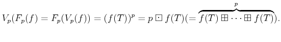 $\displaystyle V_p(F_p(f)=F_p (V_p(f))=(f(T))^p=p \boxdot f(T)
(=\overbrace{f(T)\boxplus\dots \boxplus f(T)}^{p}).
$