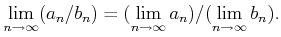 $\displaystyle \lim_{n\to \infty} (a_n /b_n)
=(\lim_{n\to \infty} a_n)
/(\lim_{n\to \infty} b_n).
$