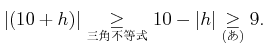 % latex2html id marker 809
$\displaystyle \vert(10+h)\vert\underset{\text{}}{\geq} 10-\vert h\vert \underset{\text{()}}{ \geq} 9.$