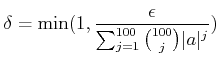 $\displaystyle \delta=\min(1,
\frac{\epsilon}
{\sum_{j=1}^{100} \binom{100}{j} \vert a\vert^j })
$