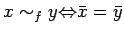 $\displaystyle x \sim_f y {\Leftrightarrow}\bar{x}=\bar{y}
$