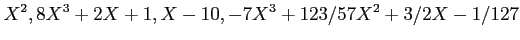 $\displaystyle X^2, 8X^3+2X+1, X-10, -7X^3+123/57 X^2+3/2 X-1/127
$