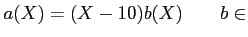 % latex2html id marker 1025
$\displaystyle a(X)=(X-10) b(X) \qquad b\in$