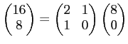 $ \begin{pmatrix}
16\\
8
\end{pmatrix}=
\begin{pmatrix}
2 & 1\\
1 & 0
\end{pmatrix}\begin{pmatrix}
8\\
0
\end{pmatrix}$