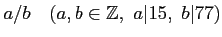 % latex2html id marker 852
$\displaystyle a/b \quad (a,b\in {\mbox{${\mathbb{Z}}$}},\ a\vert 15,\ b\vert 77)
$