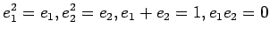 $\displaystyle e_1^2=e_1, e_2^2=e_2, e_1+e_2=1, e_1e_2=0$