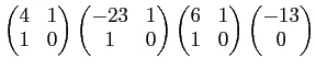 $\displaystyle \begin{pmatrix}4 & 1 \\ 1 & 0 \end{pmatrix} \begin{pmatrix}-23& 1...
...\begin{pmatrix}6& 1 \\ 1 & 0 \end{pmatrix} \begin{pmatrix}-13\\ 0 \end{pmatrix}$