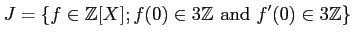 $\displaystyle J=\{f\in{\mbox{${\mathbb{Z}}$}}[X]; f(0)\in 3{\mbox{${\mathbb{Z}}$}}\text{ and } f'(0)\in 3 {\mbox{${\mathbb{Z}}$}}\}
$