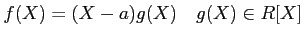 % latex2html id marker 1353
$\displaystyle f(X)=(X-a)g(X) \quad g(X)\in R[X]
$