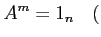 % latex2html id marker 1257
$\displaystyle A^m=1_n \quad($