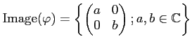 $\displaystyle \operatorname{Image}(\varphi)=
\left\{
\begin{pmatrix}
a & 0 \\
0 & b
\end{pmatrix}; a,b\in {\mathbb{C}}
\right\}
$