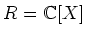 $ R={\mathbb{C}}[X]$