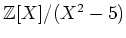 $ {\mbox{${\mathbb{Z}}$}}[X]/(X^2-5)$