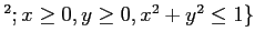 % latex2html id marker 846
$ ^2;x \geq 0 ,y\geq 0 , x^2 +y^2\leq 1\}$