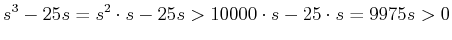 $\displaystyle s^3-25 s = s^2 \cdot s -25 s >10000 \cdot s -25 \cdot s =9975 s >0
$