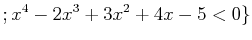 $\displaystyle ; x^4-2 x^3+3 x^2+4 x -5<0\}
$