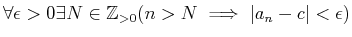 $\displaystyle \forall \epsilon>0 \exists N \in {\mbox{${\mathbb{Z}}$}}_{>0} (n>N \implies \vert a_n -c\vert<\epsilon)
$