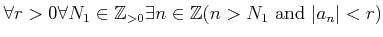 $\displaystyle \forall r>0 \forall N_1 \in {\mbox{${\mathbb{Z}}$}}_{>0} \exists n\in {\mbox{${\mathbb{Z}}$}}( n> N_1
\text{ and } \vert a_n\vert< r)
$