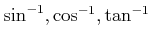 $ \sin^{-1},\cos^{-1}, \tan^{-1}$