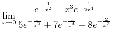 $\displaystyle \lim_{x\to 0}
\frac
{e^{-\frac{1}{x^2}}
+x^3 e^{-\frac{1}{2 x^4}}}
{5 e^{-\frac{1}{x^2}}
+
7 e^{-\frac{1}{x^4}}
+8 e^{-\frac{2}{x^2}}
}
$