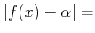 $\displaystyle \vert f(x)-\alpha\vert =$