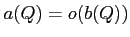 $\displaystyle a(Q)=o(b(Q))
$