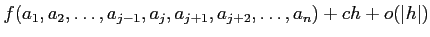 $\displaystyle f(a_1,a_2,\dots,a_{j-1},a_j,a_{j+1},a_{j+2},\dots, a_n) +c h +o(\vert h\vert)$