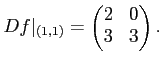 $\displaystyle Df\vert _{(1,1)}=
\begin{pmatrix}
2 & 0\\
3 & 3
\end{pmatrix}.
$