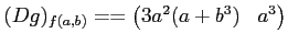 $\displaystyle (Dg)_{f(a,b)}= =\begin{pmatrix}3 a^2 (a+b^3) & a^3 \end{pmatrix}$