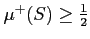 % latex2html id marker 1078
$ \mu^+(S)\geq \frac{1}{2}$