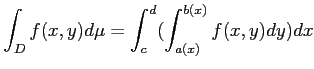 $\displaystyle \int_D f(x,y) d\mu= \int_c^d( \int_{a(x)}^{b(x)} f(x,y) d y) d x
$