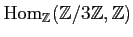 $ \operatorname{Hom}_\mathbb{Z}(\mathbb{Z}/3\mathbb{Z},\mathbb{Z})$