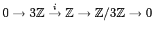 $\displaystyle 0\to 3\mathbb{Z}\overset{i}{\to}\mathbb{Z}\to \mathbb{Z}/3 \mathbb{Z}\to 0
$