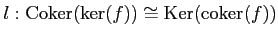 $\displaystyle l: \operatorname{Coker}(\ker(f))\cong \operatorname{Ker}(\operatorname{coker}(f))
$