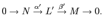 $\displaystyle 0 \to N \overset{\alpha'}\to L' \overset{\beta'}\to M \to 0.
$