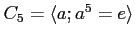 $ C_5=\langle a; a^5=e \rangle$