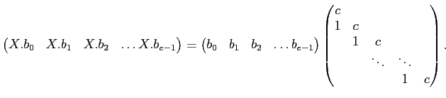 $\displaystyle \begin{pmatrix}
X.b_0 & X.b_1 & X.b_2 & \dots X.b_{e-1}
\end{pmat...
... c & \\
& 1 & c & \\
& & \ddots & \ddots & \\
& & & 1 & c
\end{pmatrix}.
$