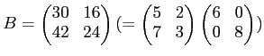 $\displaystyle B=
\begin{pmatrix}
30 & 16 \\
42 & 24
\end{pmatrix}(=
\begin{pmatrix}
5 & 2 \\
7 & 3
\end{pmatrix}\begin{pmatrix}
6 & 0 \\
0 & 8
\end{pmatrix})
$