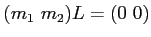 $\displaystyle (m_1 \ m_2)
L=(0 \ 0 )
$