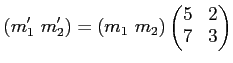 $\displaystyle (m_1' \ m_2')=
(m_1 \ m_2)
\begin{pmatrix}
5 & 2 \\
7 & 3
\end{pmatrix}$