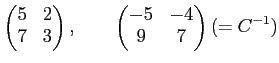 % latex2html id marker 1760
$\displaystyle \begin{pmatrix}
5 & 2 \\
7 & 3
\end{pmatrix},\qquad
\begin{pmatrix}
-5 & -4 \\
9 & 7
\end{pmatrix}(=C^{-1})
$