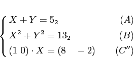 \begin{equation*}
% latex2html id marker 708\left\{
\begin{alignedat}{2}
& X+Y...
...B)\\
& (1 0)\cdot X =(8\quad -2) &(C'')
\end{alignedat}\right.
\end{equation*}
