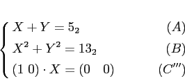 \begin{equation*}
% latex2html id marker 718\left\{
\begin{alignedat}{2}
& X+Y...
...B)\\
& (1 0)\cdot X =(0\quad 0) &(C''')
\end{alignedat}\right.
\end{equation*}